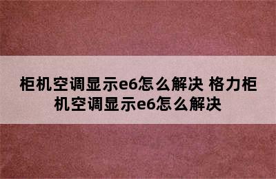 柜机空调显示e6怎么解决 格力柜机空调显示e6怎么解决